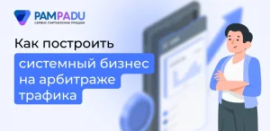Как построить системный бизнес на арбитраже трафика