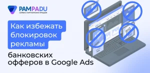 Как избежать блокировок рекламы банковских офферов в Google Ads 